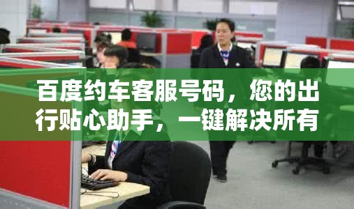 百度约车客服号码，您的出行贴心助手，一键解决所有问题