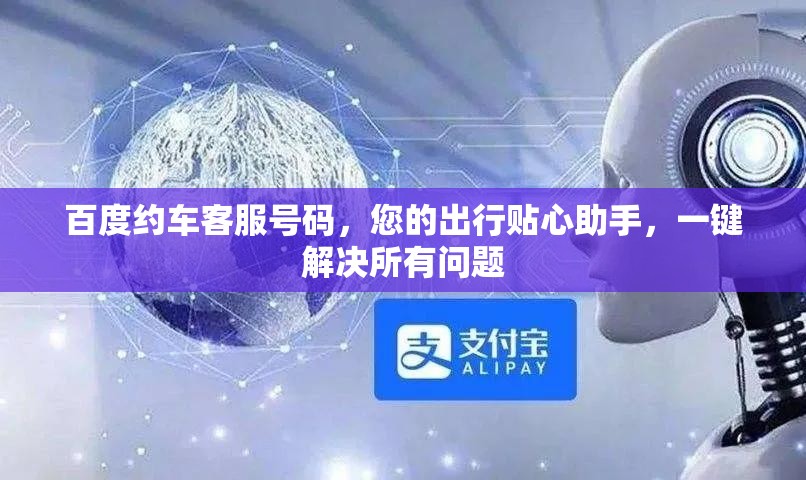 百度约车客服号码，您的出行贴心助手，一键解决所有问题