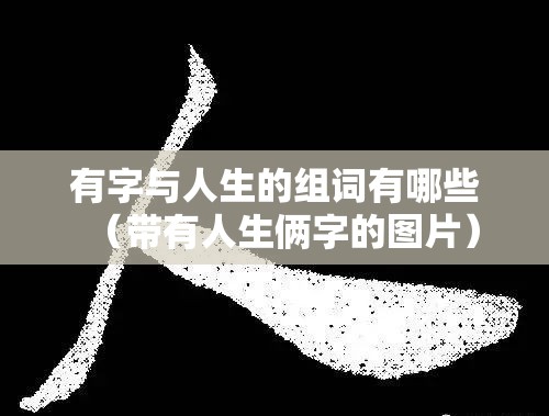 有字与人生的组词有哪些（带有人生俩字的图片）