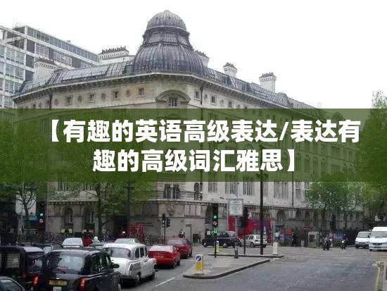 【有趣的英语高级表达/表达有趣的高级词汇雅思】