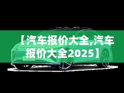 【汽车报价大全,汽车报价大全2025】