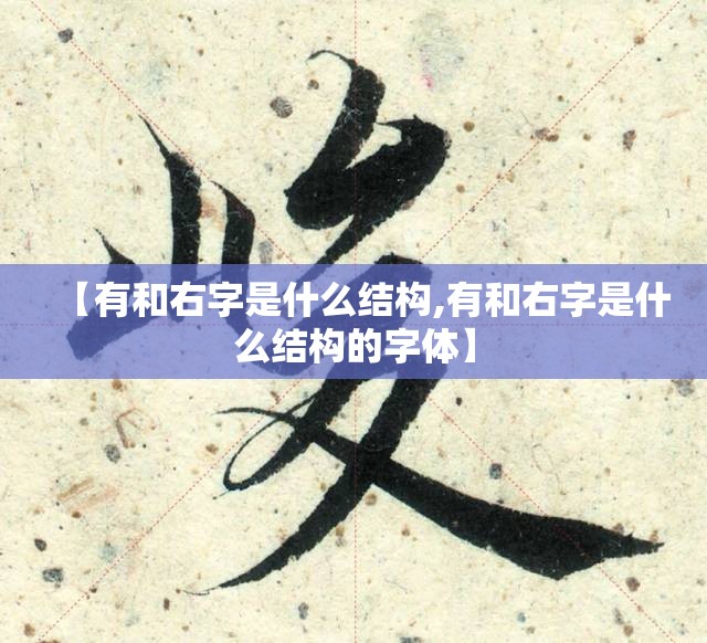 【有和右字是什么结构,有和右字是什么结构的字体】