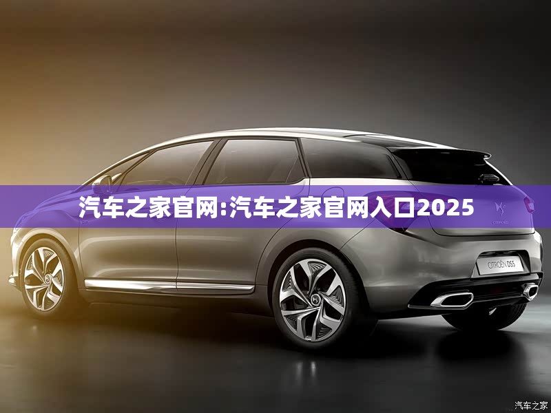 汽车之家官网:汽车之家官网入口2025