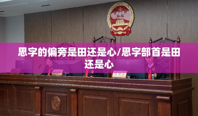 思字的偏旁是田还是心/思字部首是田还是心