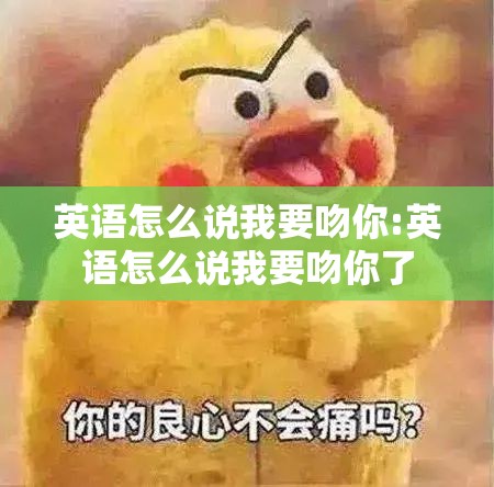 英语怎么说我要吻你:英语怎么说我要吻你了