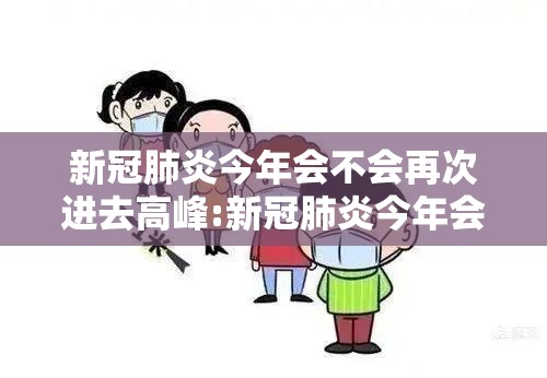 新冠肺炎今年会不会再次进去高峰:新冠肺炎今年会不会再次进去高峰期