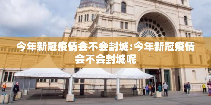 今年新冠疫情会不会封城:今年新冠疫情会不会封城呢