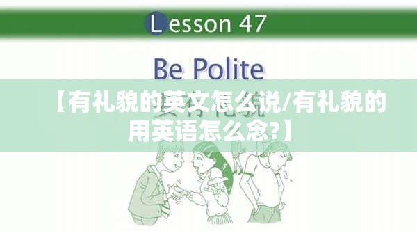 【有礼貌的英文怎么说/有礼貌的用英语怎么念?】