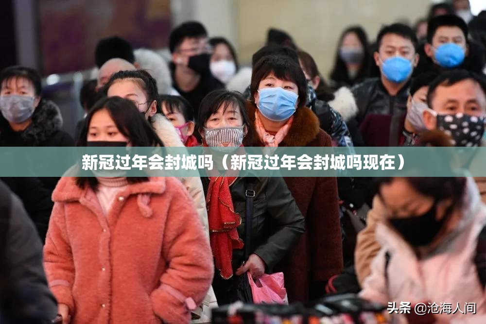 新冠过年会封城吗（新冠过年会封城吗现在）