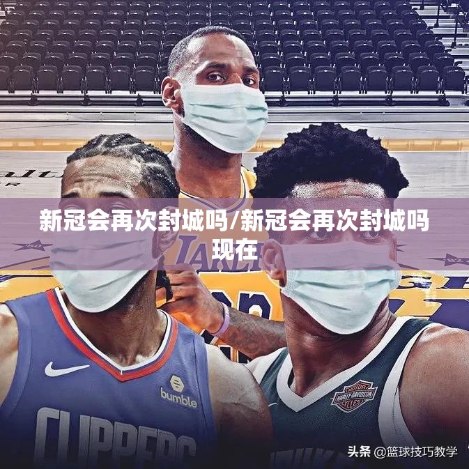 新冠会再次封城吗/新冠会再次封城吗现在