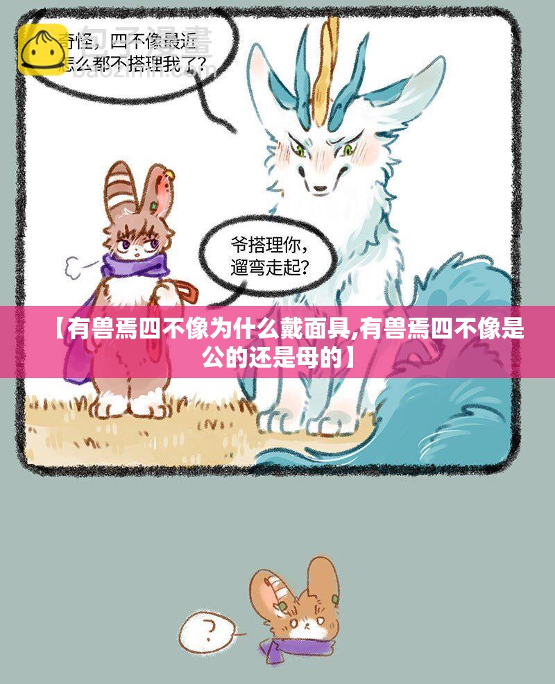 【有兽焉四不像为什么戴面具,有兽焉四不像是公的还是母的】