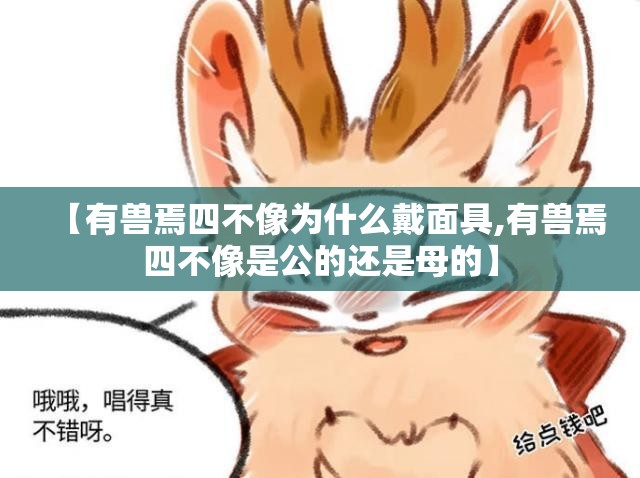 【有兽焉四不像为什么戴面具,有兽焉四不像是公的还是母的】