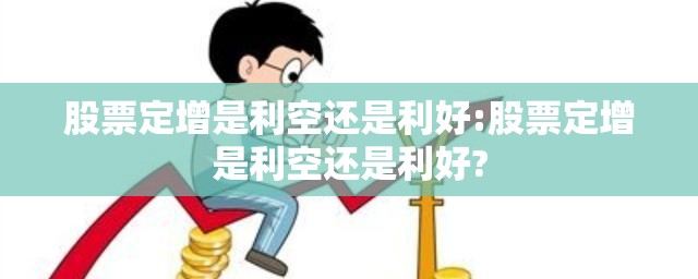 股票定增是利空还是利好:股票定增是利空还是利好?