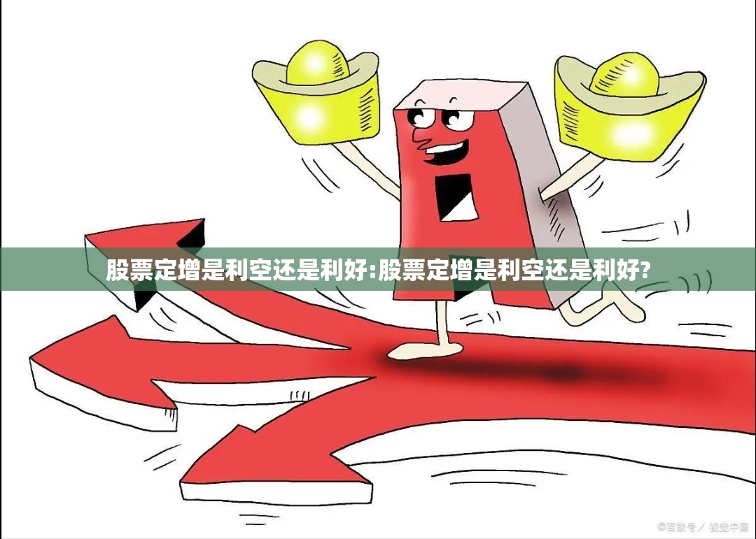 股票定增是利空还是利好:股票定增是利空还是利好?