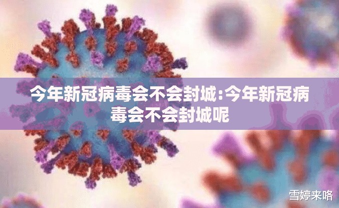 今年新冠病毒会不会封城:今年新冠病毒会不会封城呢