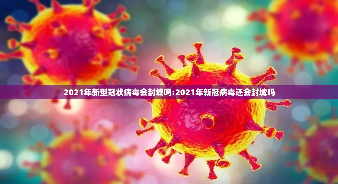 2021年新型冠状病毒会封城吗:2021年新冠病毒还会封城吗