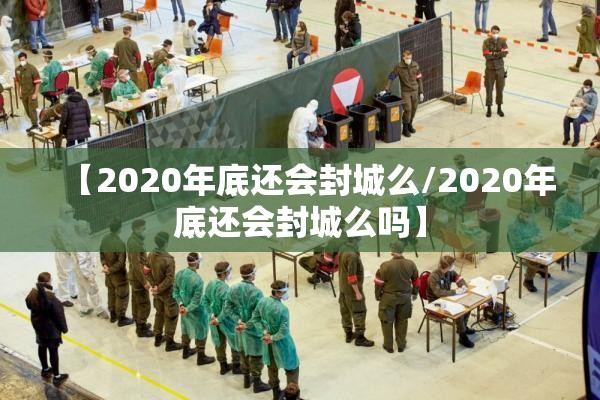 【2020年底还会封城么/2020年底还会封城么吗】