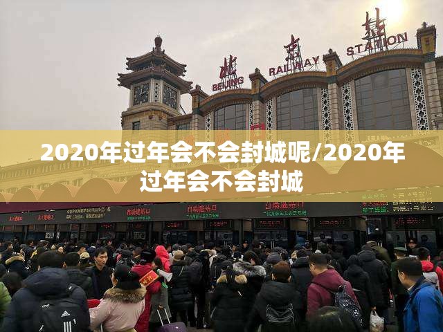 2020年过年会不会封城呢/2020年过年会不会封城