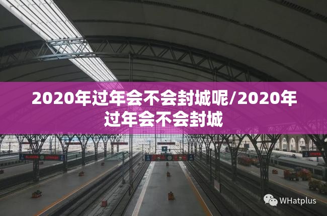 2020年过年会不会封城呢/2020年过年会不会封城