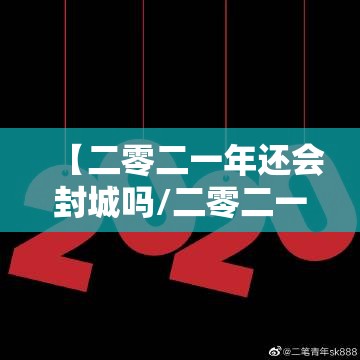 【二零二一年还会封城吗/二零二一年会不会封城】