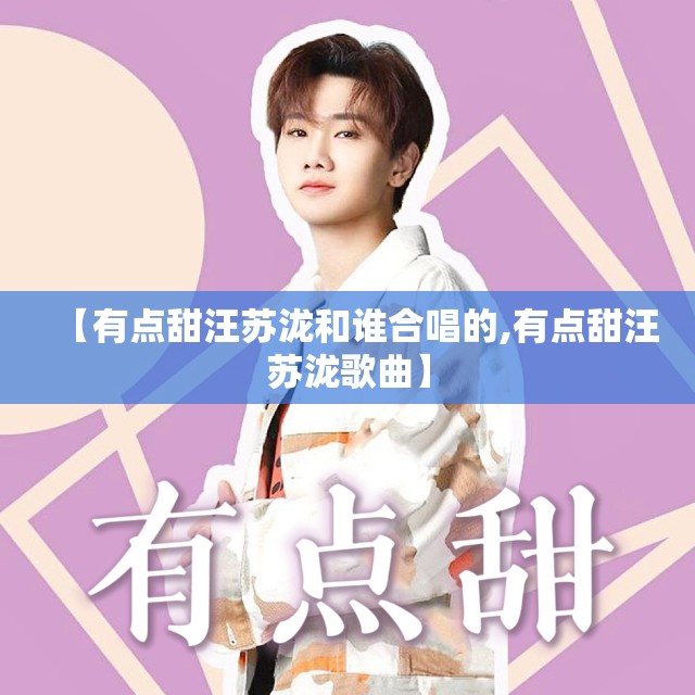 【有点甜汪苏泷和谁合唱的,有点甜汪苏泷歌曲】