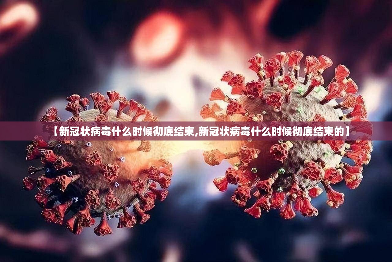 【新冠状病毒什么时候彻底结束,新冠状病毒什么时候彻底结束的】