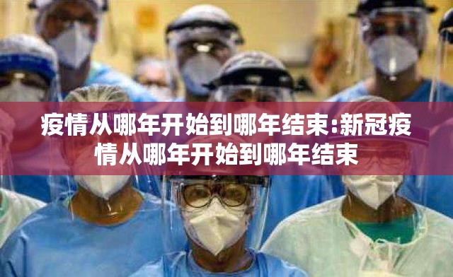疫情从哪年开始到哪年结束:新冠疫情从哪年开始到哪年结束