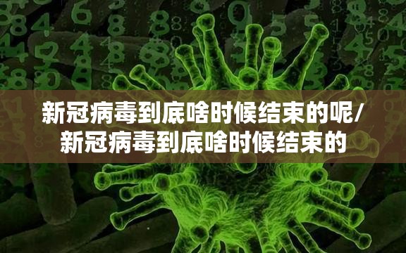 新冠病毒到底啥时候结束的呢/新冠病毒到底啥时候结束的