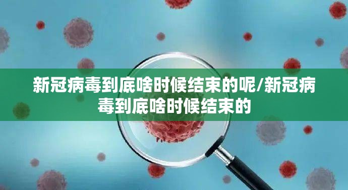 新冠病毒到底啥时候结束的呢/新冠病毒到底啥时候结束的