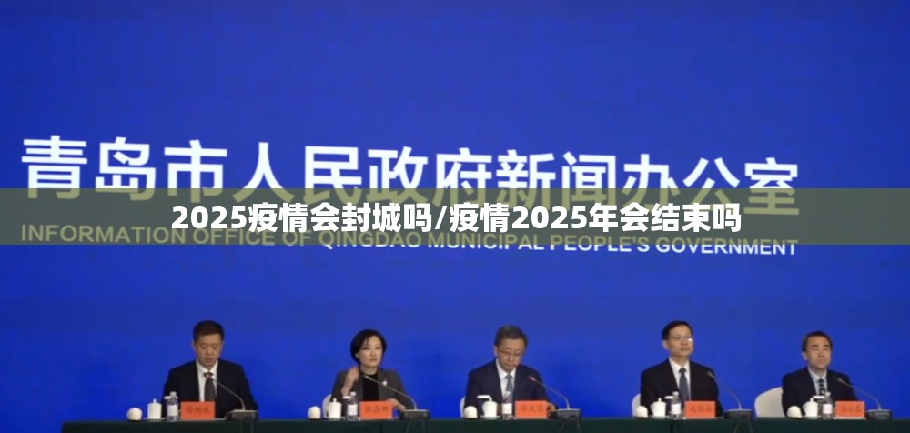 2025疫情会封城吗/疫情2025年会结束吗