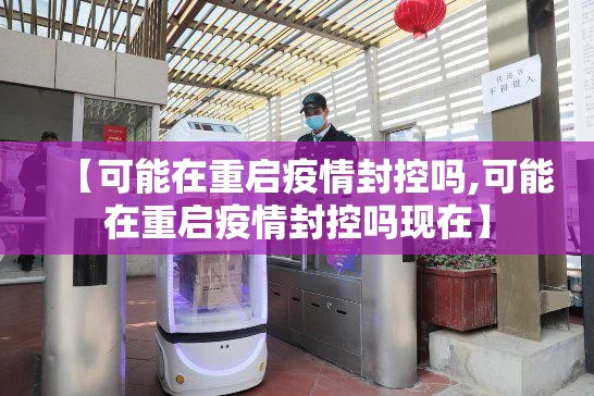 【可能在重启疫情封控吗,可能在重启疫情封控吗现在】