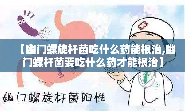 【幽门螺旋杆菌吃什么药能根治,幽门螺杆菌要吃什么药才能根治】