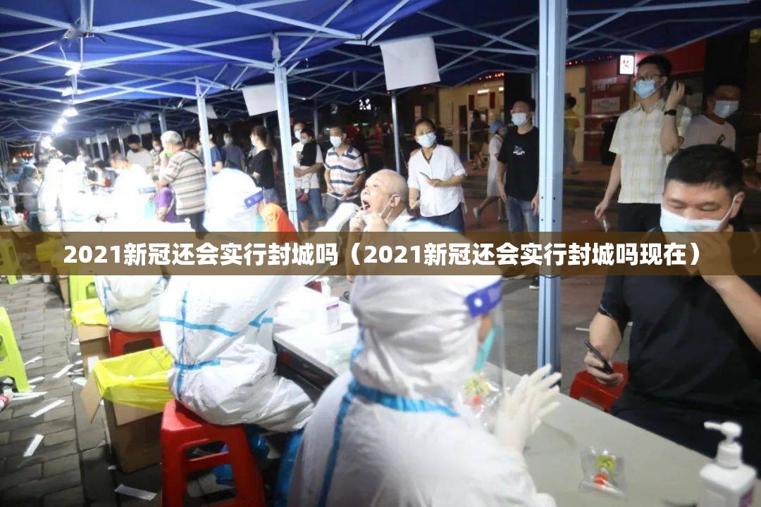 2021新冠还会实行封城吗（2021新冠还会实行封城吗现在）