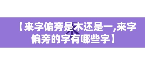【来字偏旁是木还是一,来字偏旁的字有哪些字】