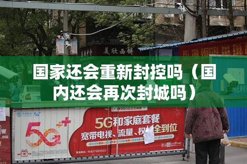 国家还会重新封控吗（国内还会再次封城吗）