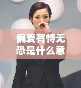偏爱有恃无恐是什么意思/偏爱你有持无恐