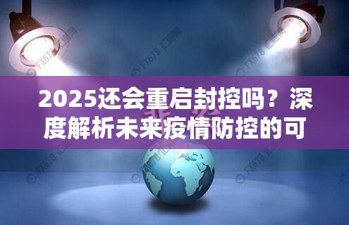 2025还会重启封控吗？深度解析未来疫情防控的可能性与挑战