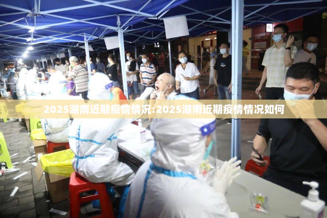 2025湖南近期疫情情况:2025湖南近期疫情情况如何
