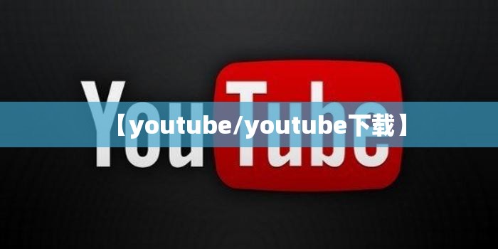 【youtube/youtube下载】