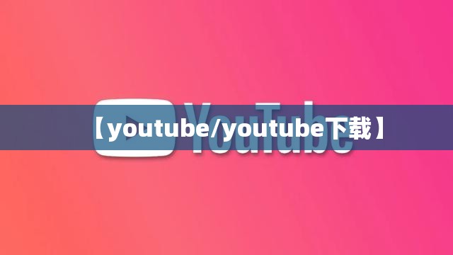 【youtube/youtube下载】