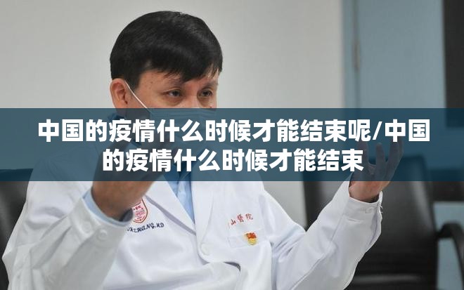 中国的疫情什么时候才能结束呢/中国的疫情什么时候才能结束
