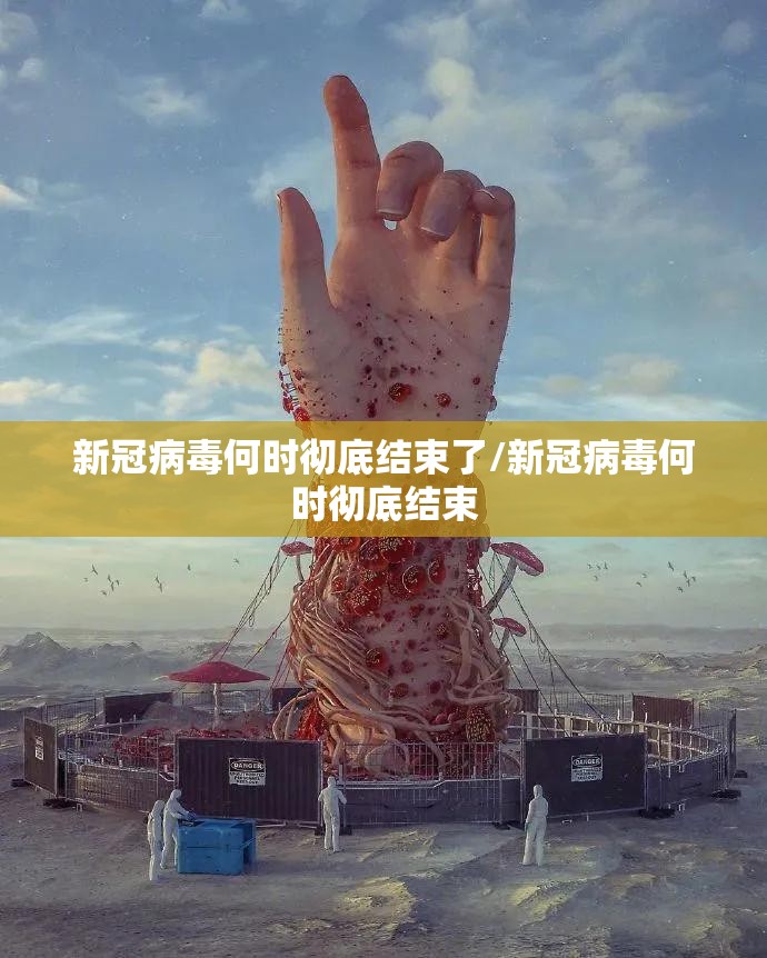 新冠病毒何时彻底结束了/新冠病毒何时彻底结束