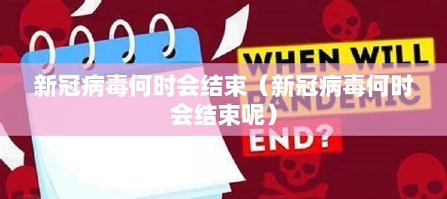 新冠病毒何时会结束（新冠病毒何时会结束呢）