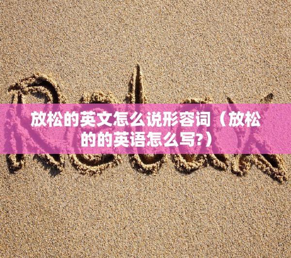 放松的英文怎么说形容词（放松的的英语怎么写?）
