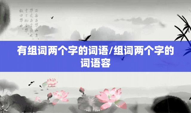 有组词两个字的词语/组词两个字的词语容