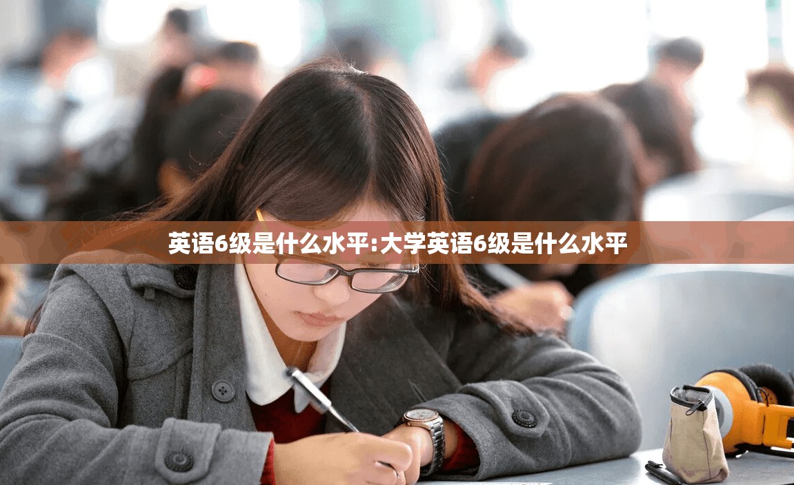 英语6级是什么水平:大学英语6级是什么水平