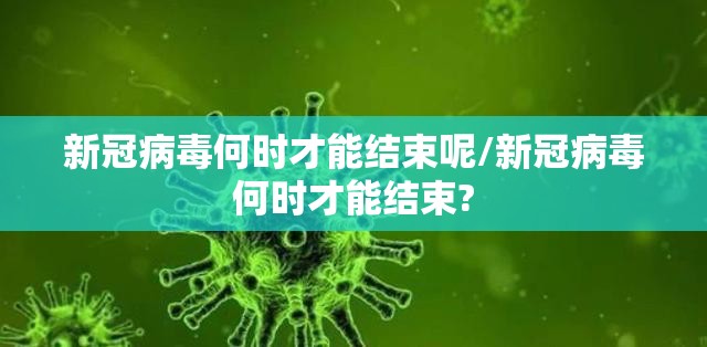 新冠病毒何时才能结束呢/新冠病毒何时才能结束?
