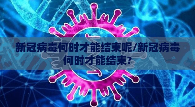 新冠病毒何时才能结束呢/新冠病毒何时才能结束?
