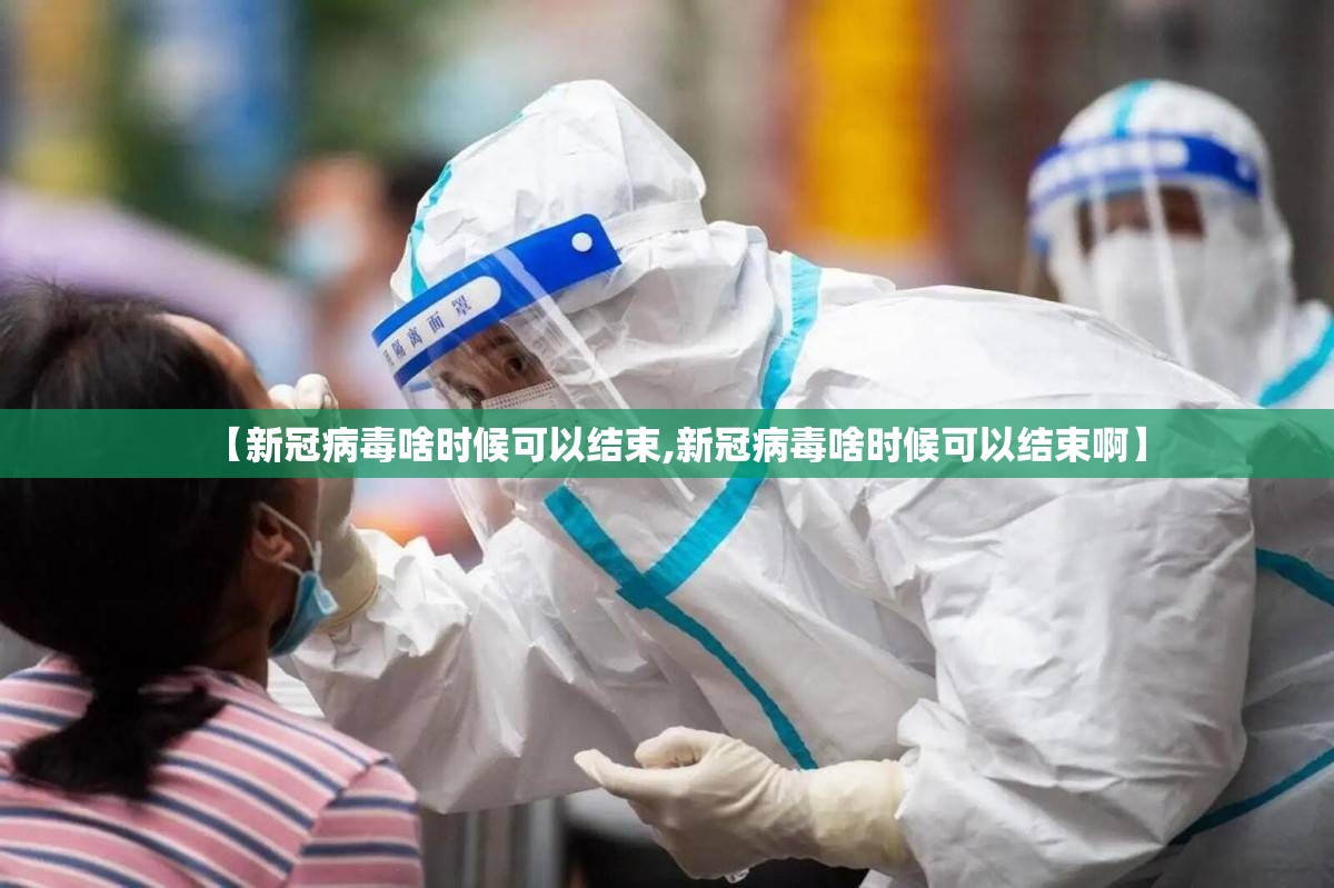【新冠病毒啥时候可以结束,新冠病毒啥时候可以结束啊】