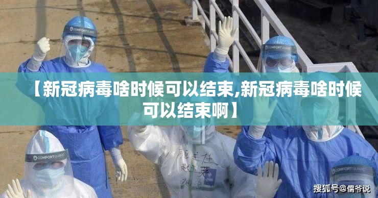 【新冠病毒啥时候可以结束,新冠病毒啥时候可以结束啊】